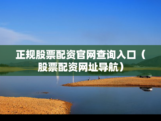 正规股票配资官网查询入口（股票配资网址导航）