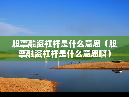 股票融资杠杆是什么意思（股票融资杠杆是什么意思啊）