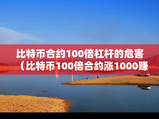 比特币合约100倍杠杆的危害（比特币100倍合约涨1000赚多少）