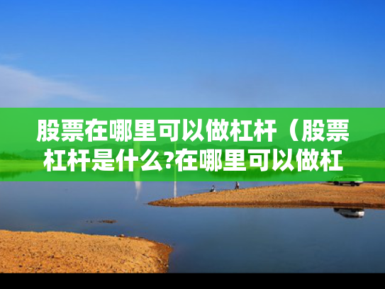 股票在哪里可以做杠杆（股票杠杆是什么?在哪里可以做杠杆啊?）