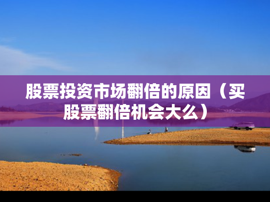 股票投资市场翻倍的原因（买股票翻倍机会大么）