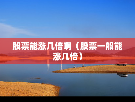 股票能涨几倍啊（股票一般能涨几倍）