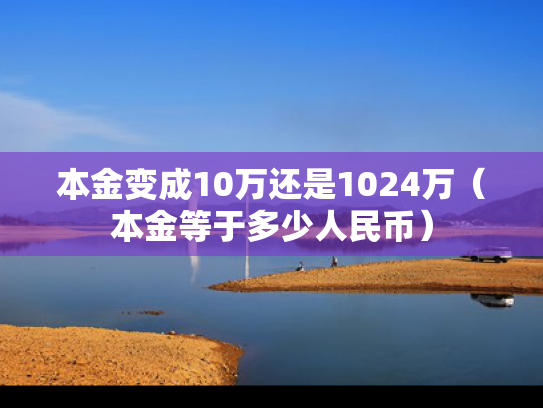 本金变成10万还是1024万（本金等于多少人民币）