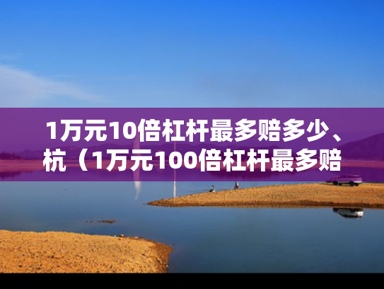 1万元10倍杠杆最多赔多少、杭（1万元100倍杠杆最多赔多少）