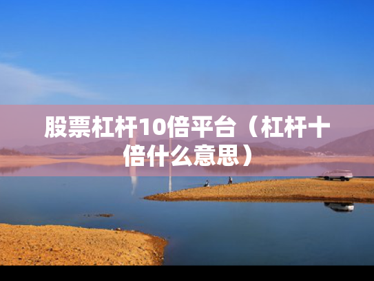 股票杠杆10倍平台（杠杆十倍什么意思）