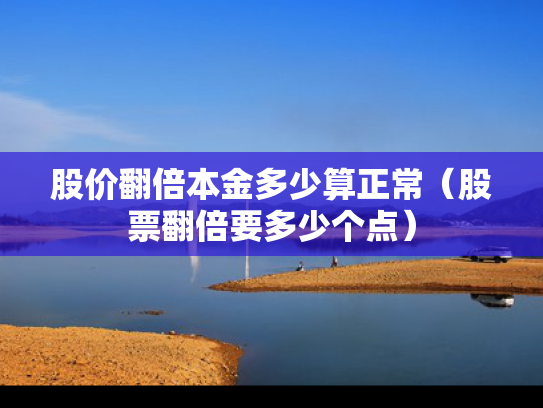 股价翻倍本金多少算正常（股票翻倍要多少个点）