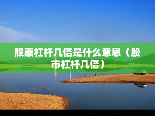 股票杠杆几倍是什么意思（股市杠杆几倍）
