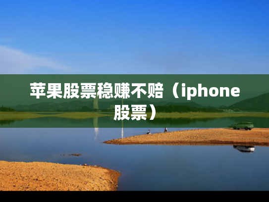 苹果股票稳赚不赔（iphone股票）
