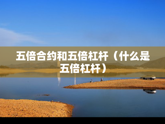 五倍合约和五倍杠杆（什么是五倍杠杆）