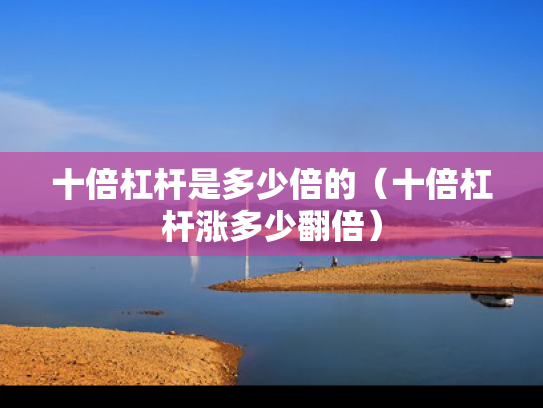 十倍杠杆是多少倍的（十倍杠杆涨多少翻倍）