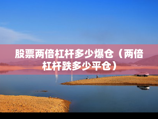 股票两倍杠杆多少爆仓（两倍杠杆跌多少平仓）