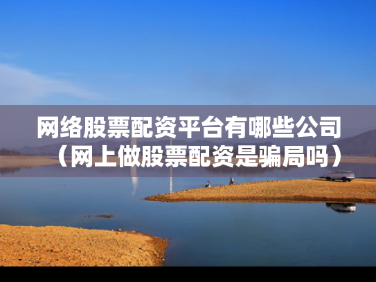 网络股票配资平台有哪些公司（网上做股票配资是骗局吗）