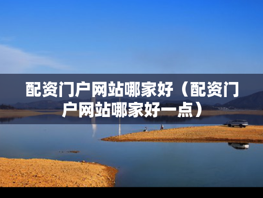 配资门户网站哪家好（配资门户网站哪家好一点）