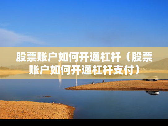 股票账户如何开通杠杆（股票账户如何开通杠杆支付）