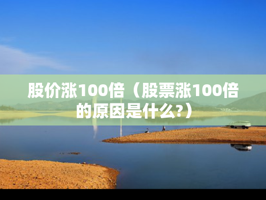 股价涨100倍（股票涨100倍的原因是什么?）