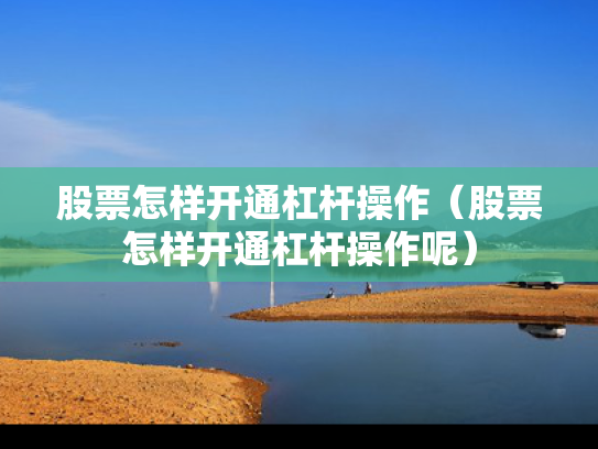股票怎样开通杠杆操作（股票怎样开通杠杆操作呢）