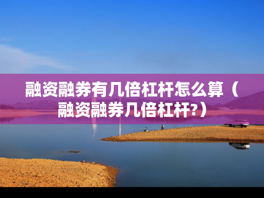 融资融券有几倍杠杆怎么算（融资融券几倍杠杆?）