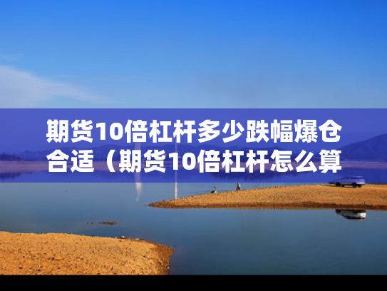 期货10倍杠杆多少跌幅爆仓合适（期货10倍杠杆怎么算）