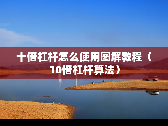 十倍杠杆怎么使用图解教程（10倍杠杆算法）