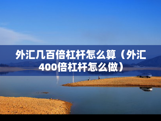 外汇几百倍杠杆怎么算（外汇400倍杠杆怎么做）