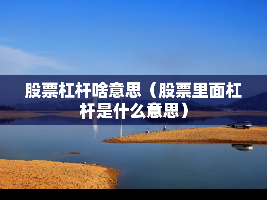 股票杠杆啥意思（股票里面杠杆是什么意思）