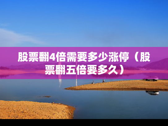 股票翻4倍需要多少涨停（股票翻五倍要多久）