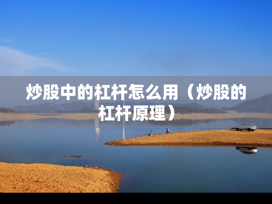 炒股中的杠杆怎么用（炒股的杠杆原理）
