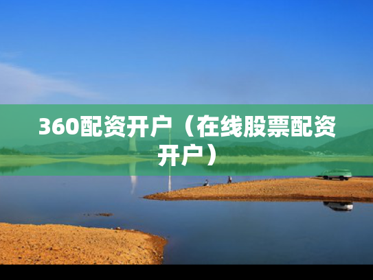 360配资开户（在线股票配资开户）