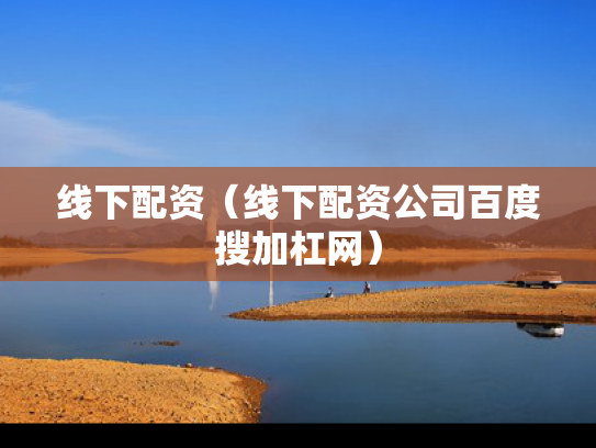 线下配资（线下配资公司百度搜加杠网）