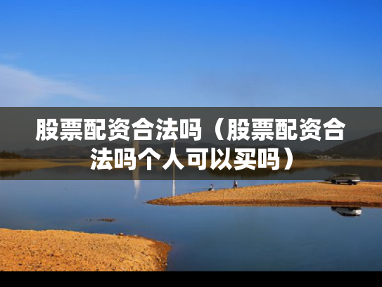 股票配资合法吗（股票配资合法吗个人可以买吗）
