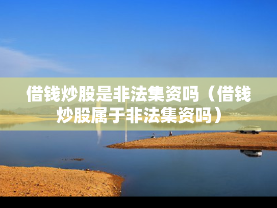 借钱炒股是非法集资吗（借钱炒股属于非法集资吗）