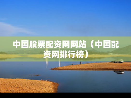 中国股票配资网网站（中国配资网排行榜）