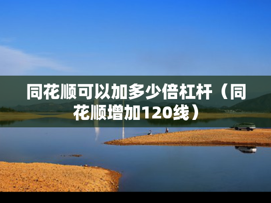 同花顺可以加多少倍杠杆（同花顺增加120线）