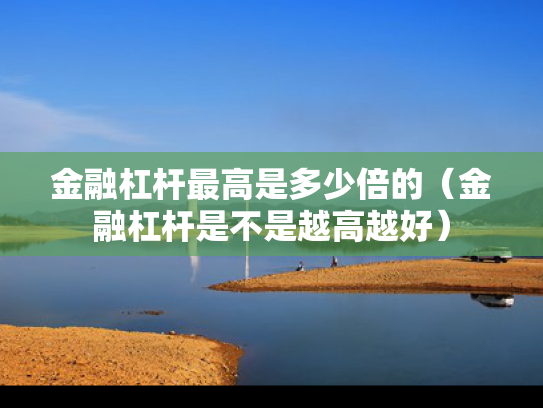 金融杠杆最高是多少倍的（金融杠杆是不是越高越好）