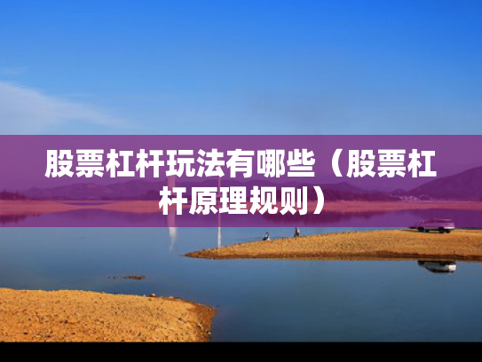 股票杠杆玩法有哪些（股票杠杆原理规则）