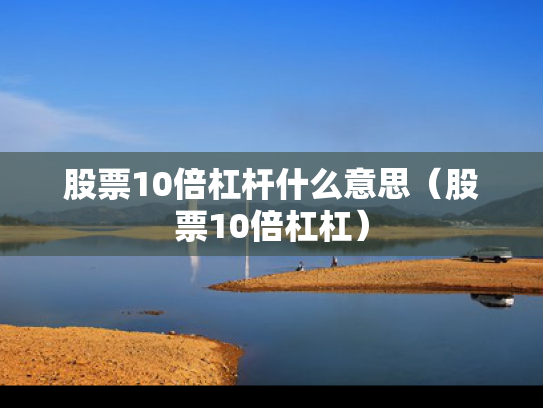 股票10倍杠杆什么意思（股票10倍杠杠）