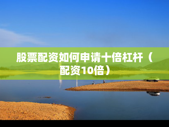 股票配资如何申请十倍杠杆（配资10倍）