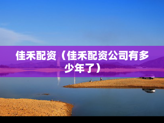 佳禾配资（佳禾配资公司有多少年了）