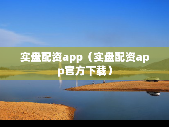 实盘配资app（实盘配资app官方下载）