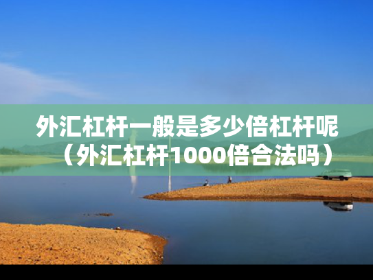 外汇杠杆一般是多少倍杠杆呢（外汇杠杆1000倍合法吗）