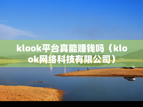 klook平台真能赚钱吗（klook网络科技有限公司）