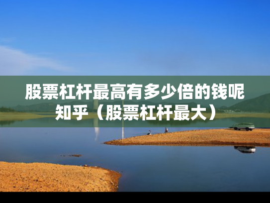 股票杠杆最高有多少倍的钱呢知乎（股票杠杆最大）