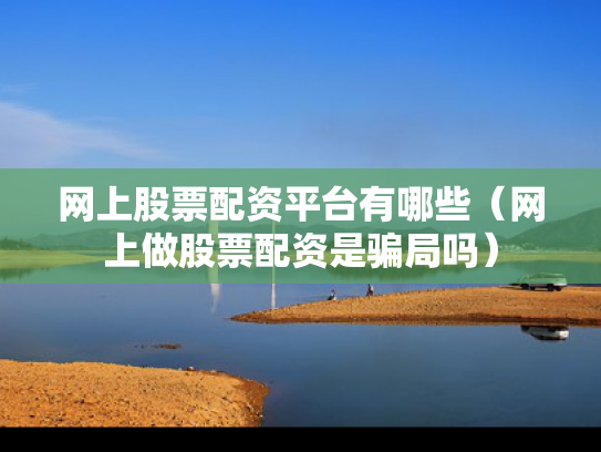 网上股票配资平台有哪些（网上做股票配资是骗局吗）