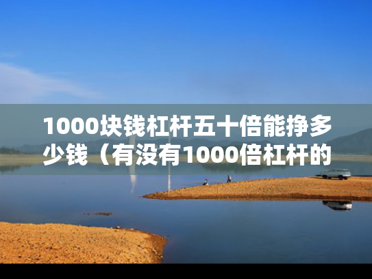 1000块钱杠杆五十倍能挣多少钱（有没有1000倍杠杆的交易所）