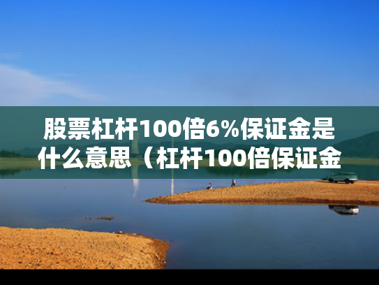 股票杠杆100倍6%保证金是什么意思（杠杆100倍保证金是多少）