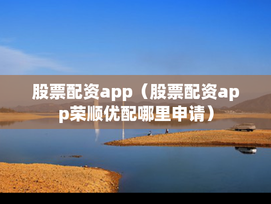 股票配资app（股票配资app荣顺优配哪里申请）
