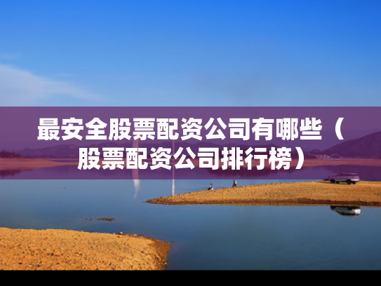 最安全股票配资公司有哪些（股票配资公司排行榜）