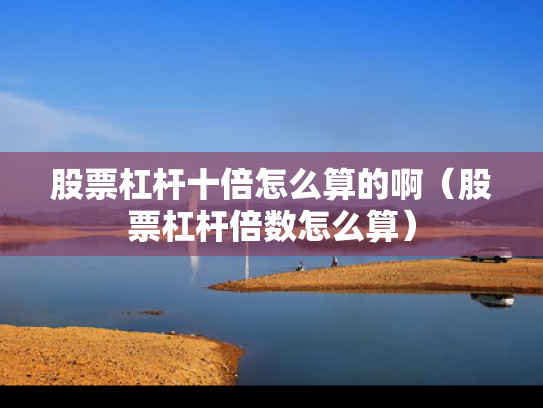 股票杠杆十倍怎么算的啊（股票杠杆倍数怎么算）