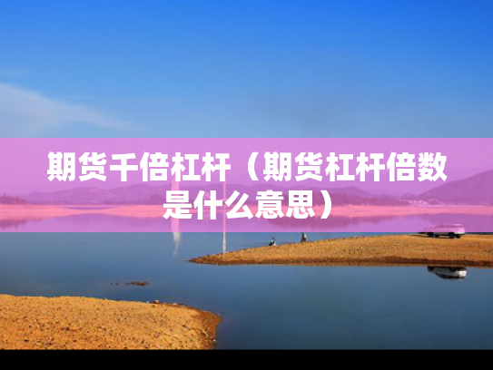 期货千倍杠杆（期货杠杆倍数是什么意思）