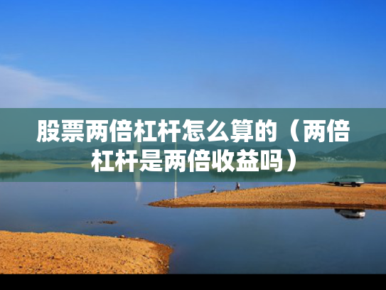 股票两倍杠杆怎么算的（两倍杠杆是两倍收益吗）